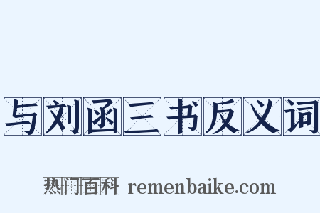 与刘函三书反义词是什么意思的图片